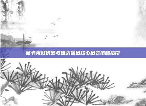 昆卡极致伤害与团战输出核心出装策略指南