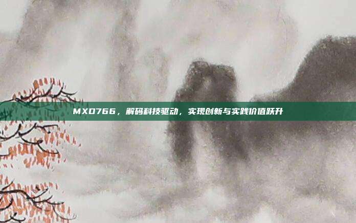 MXD766,解码科技驱动,实现创新与实践价值跃升