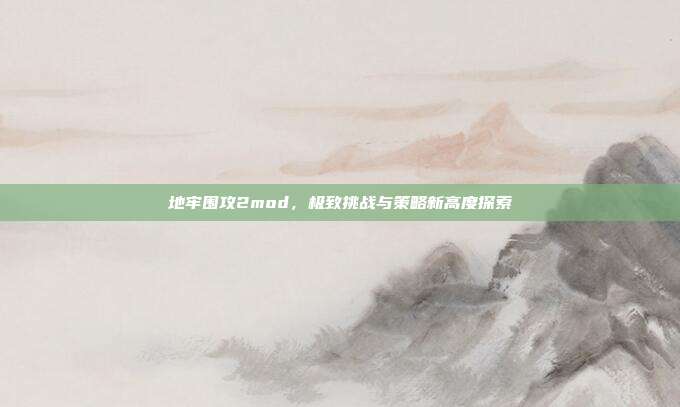 地牢围攻2mod,极致挑战与策略新高度探索