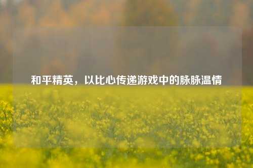 和平精英，以比心传递游戏中的脉脉温情