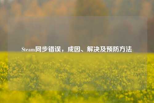 Steam同步错误，成因、解决及预防方法