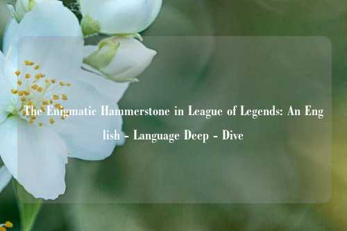 The Enigmatic Hammerstone in League of Legends: An English - Language Deep - Dive