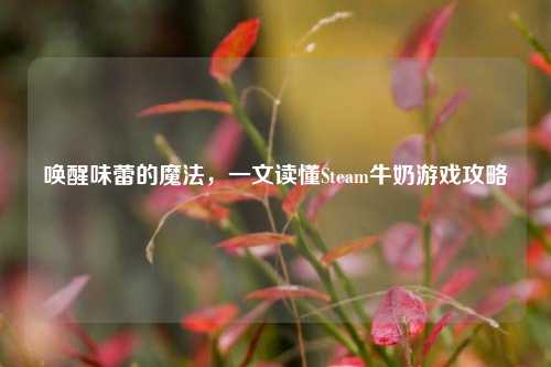 唤醒味蕾的魔法,一文读懂Steam牛奶游戏攻略