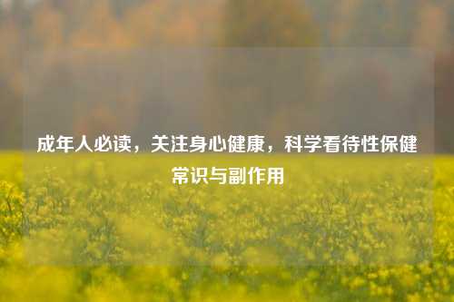 成年人必读,关注身心健康,科学看待性保健常识与副作用