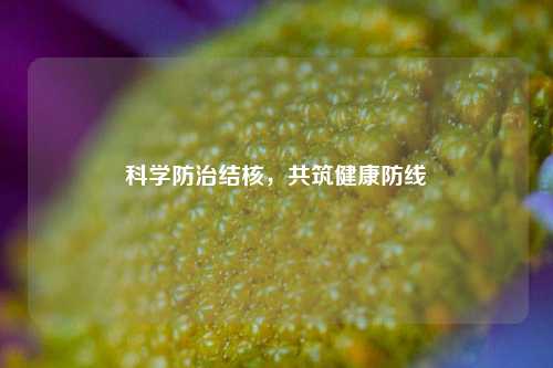 科学防治结核,共筑健康防线
