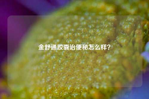 金舒通胶囊治便秘怎么样?